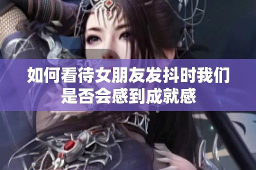 如何看待女朋友发抖时我们是否会感到成就感