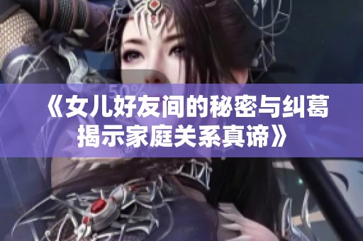 《女儿好友间的秘密与纠葛揭示家庭关系真谛》