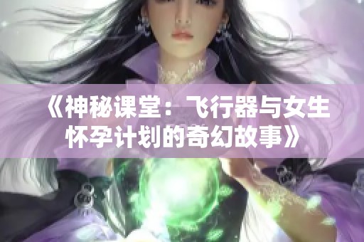 《神秘课堂：飞行器与女生怀孕计划的奇幻故事》