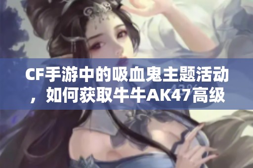 CF手游中的吸血鬼主题活动，如何获取牛牛AK47高级币攻略