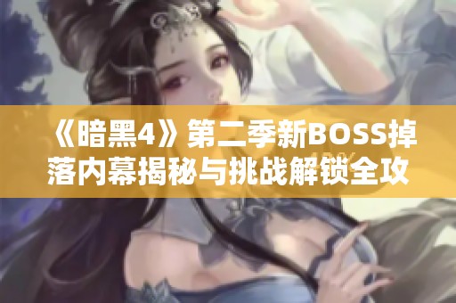 《暗黑4》第二季新BOSS掉落内幕揭秘与挑战解锁全攻略