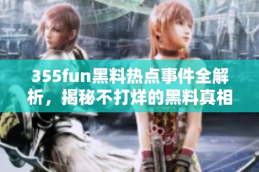 355fun黑料热点事件全解析，揭秘不打烊的黑料真相