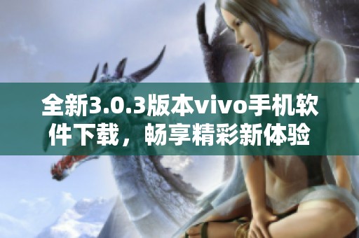 全新3.0.3版本vivo手机软件下载，畅享精彩新体验