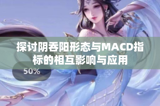 探讨阴吞阳形态与MACD指标的相互影响与应用