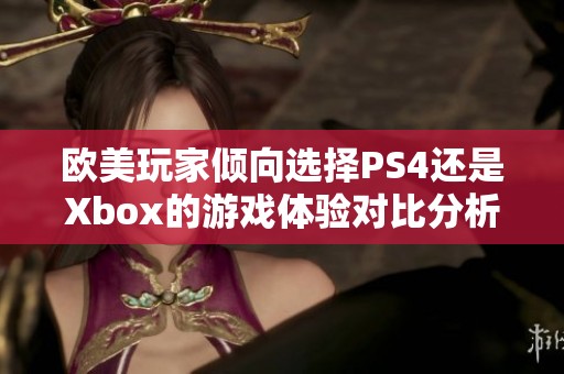 欧美玩家倾向选择PS4还是Xbox的游戏体验对比分析