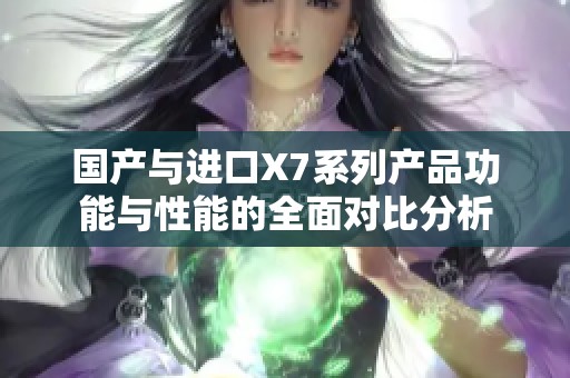 国产与进口X7系列产品功能与性能的全面对比分析