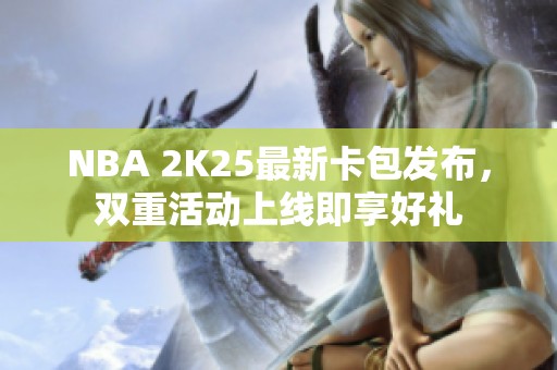 NBA 2K25最新卡包发布，双重活动上线即享好礼