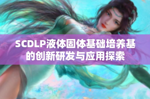 SCDLP液体固体基础培养基的创新研发与应用探索