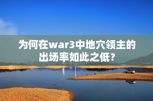 为何在war3中地穴领主的出场率如此之低？