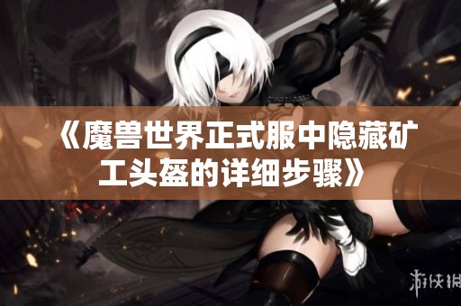 《魔兽世界正式服中隐藏矿工头盔的详细步骤》