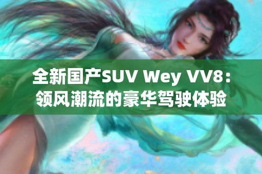 全新国产SUV Wey VV8：领风潮流的豪华驾驶体验