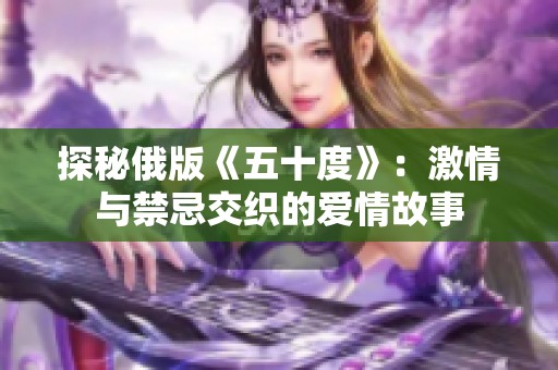 探秘俄版《五十度》：激情与禁忌交织的爱情故事