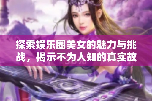 探索娱乐圈美女的魅力与挑战，揭示不为人知的真实故事