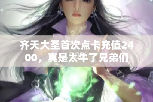 齐天大圣首次点卡充值2400，真是太牛了兄弟们