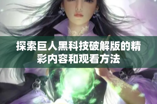 探索巨人黑科技破解版的精彩内容和观看方法