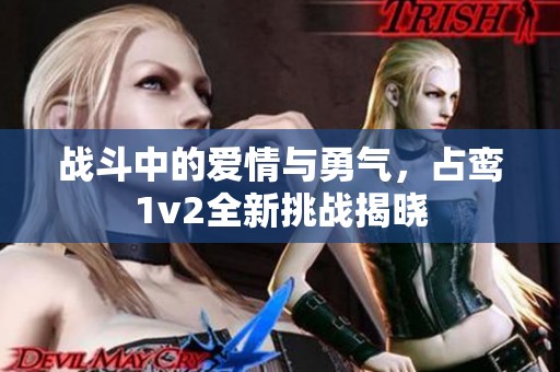 战斗中的爱情与勇气，占鸾1v2全新挑战揭晓