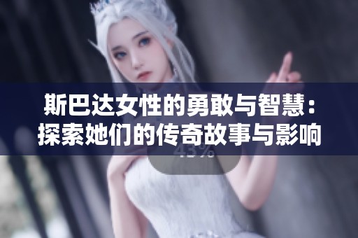 斯巴达女性的勇敢与智慧：探索她们的传奇故事与影响力