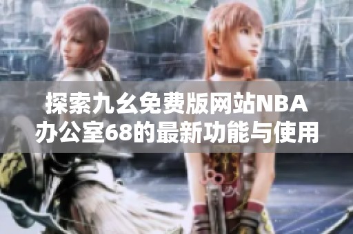 探索九幺免费版网站NBA办公室68的最新功能与使用技巧