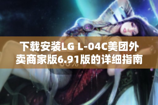 下载安装LG L-04C美团外卖商家版6.91版的详细指南