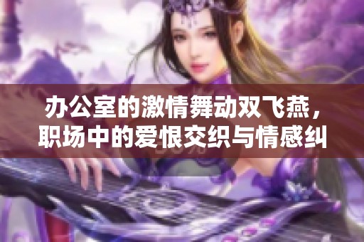 办公室的激情舞动双飞燕，职场中的爱恨交织与情感纠葛