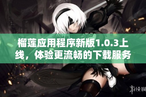 榴莲应用程序新版1.0.3上线，体验更流畅的下载服务