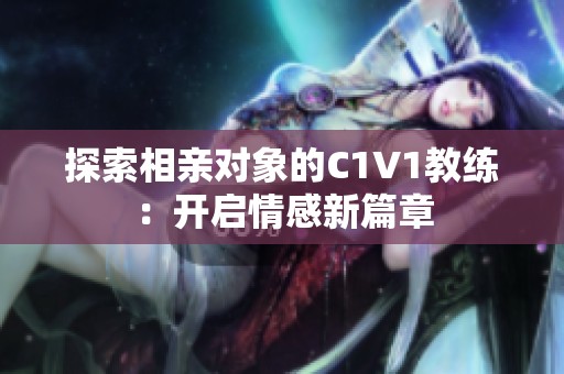 探索相亲对象的C1V1教练：开启情感新篇章