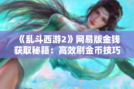 《乱斗西游2》网易版金钱获取秘籍：高效刷金币技巧详细解析