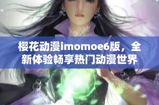 樱花动漫imomoe6版，全新体验畅享热门动漫世界