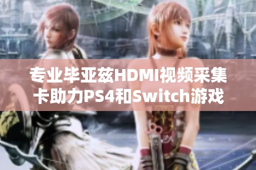 专业毕亚兹HDMI视频采集卡助力PS4和Switch游戏直播与电脑录制