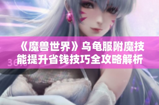 《魔兽世界》乌龟服附魔技能提升省钱技巧全攻略解析