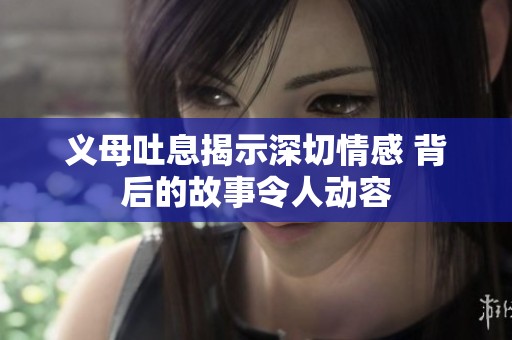 义母吐息揭示深切情感 背后的故事令人动容