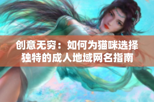 创意无穷：如何为猫咪选择独特的成人地域网名指南