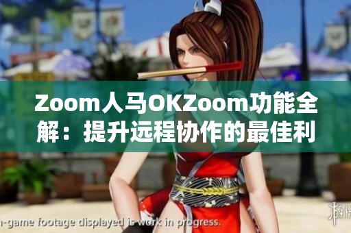 Zoom人马OKZoom功能全解：提升远程协作的最佳利器