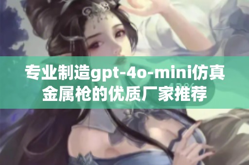 专业制造gpt-4o-mini仿真金属枪的优质厂家推荐