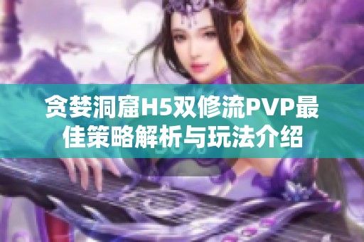 贪婪洞窟H5双修流PVP最佳策略解析与玩法介绍