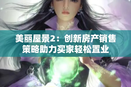 美丽屋景2：创新房产销售策略助力买家轻松置业