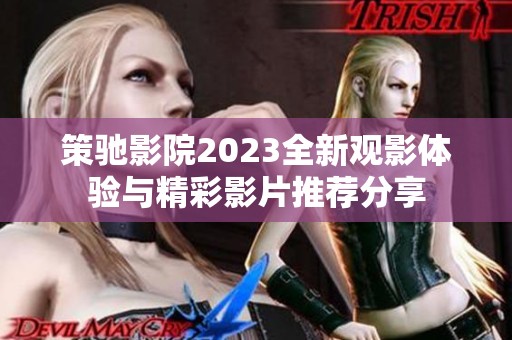 策驰影院2023全新观影体验与精彩影片推荐分享