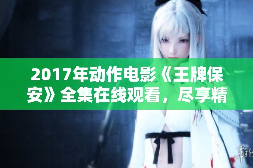 2017年动作电影《王牌保安》全集在线观看，尽享精彩影片时光