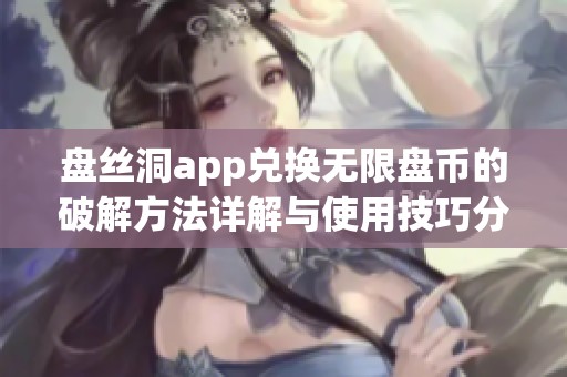 盘丝洞app兑换无限盘币的破解方法详解与使用技巧分享