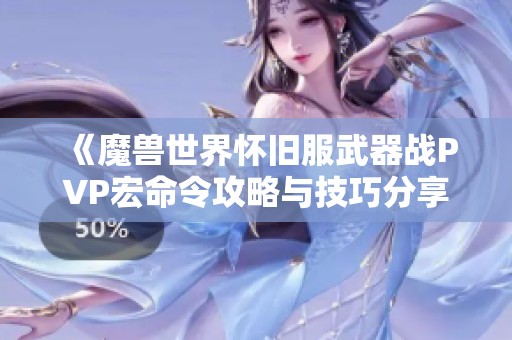 《魔兽世界怀旧服武器战PVP宏命令攻略与技巧分享》