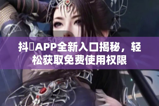 抖抈APP全新入口揭秘，轻松获取免费使用权限