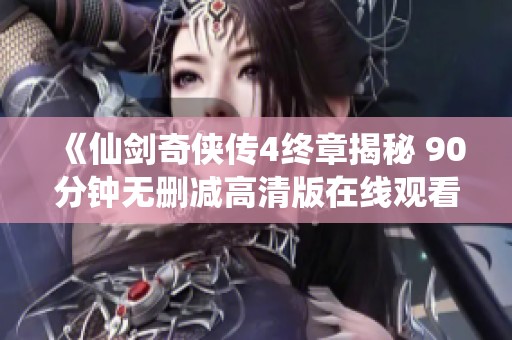 《仙剑奇侠传4终章揭秘 90分钟无删减高清版在线观看》