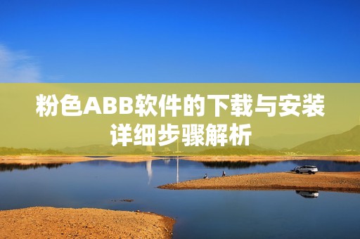 粉色ABB软件的下载与安装详细步骤解析