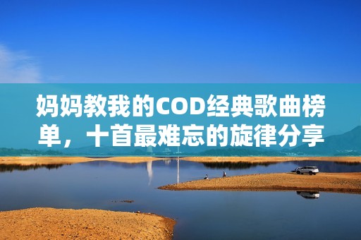 妈妈教我的COD经典歌曲榜单，十首最难忘的旋律分享