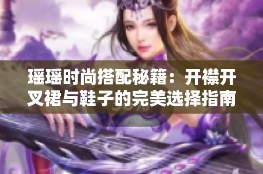 瑶瑶时尚搭配秘籍：开襟开叉裙与鞋子的完美选择指南