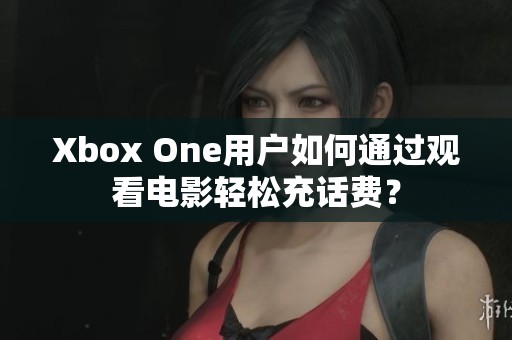 Xbox One用户如何通过观看电影轻松充话费？