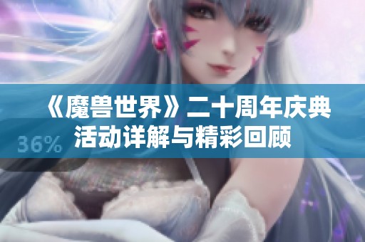 《魔兽世界》二十周年庆典活动详解与精彩回顾