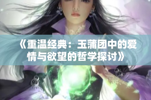 《重温经典：玉蒲团中的爱情与欲望的哲学探讨》