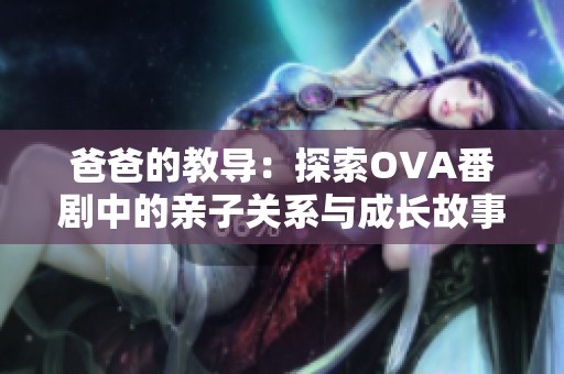 爸爸的教导：探索OVA番剧中的亲子关系与成长故事