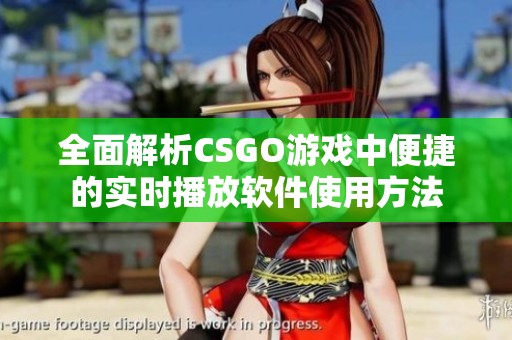 全面解析CSGO游戏中便捷的实时播放软件使用方法